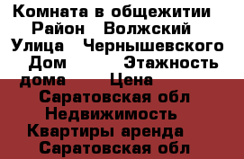 Комната в общежитии › Район ­ Волжский › Улица ­ Чернышевского › Дом ­ 193 › Этажность дома ­ 4 › Цена ­ 6 000 - Саратовская обл. Недвижимость » Квартиры аренда   . Саратовская обл.